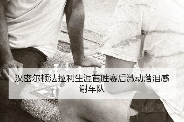 汉密尔顿法拉利生涯首胜赛后激动落泪感谢车队